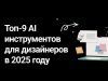 Топ-9 инструментов с искусственным интеллектом для дизайнеров в 2025 году