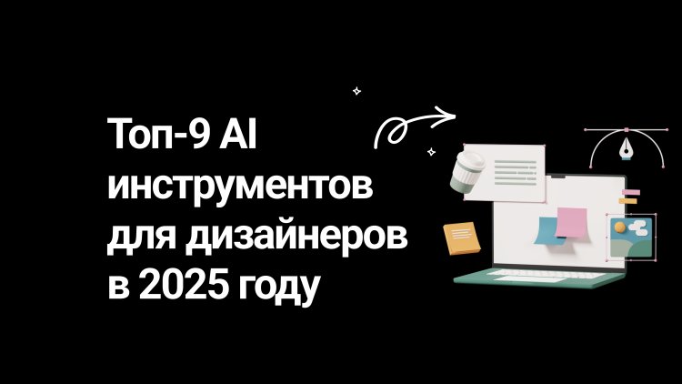 Топ-9 инструментов с искусственным интеллектом для дизайнеров в 2025 году